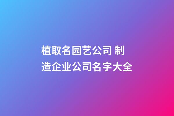 植取名园艺公司 制造企业公司名字大全-第1张-公司起名-玄机派